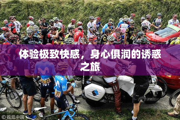 体验极致快感，身心俱润的诱惑之旅
