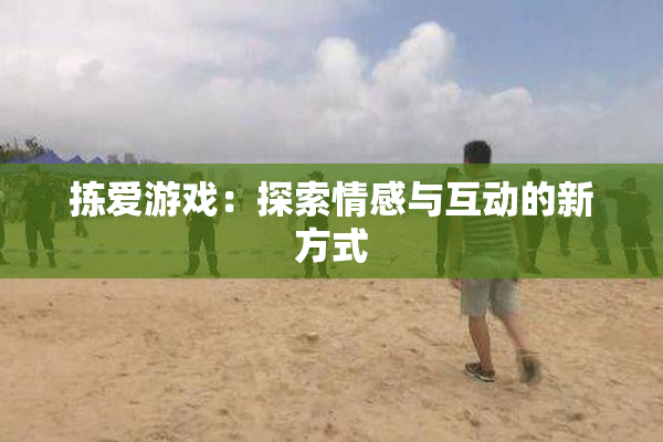 拣爱游戏：探索情感与互动的新方式