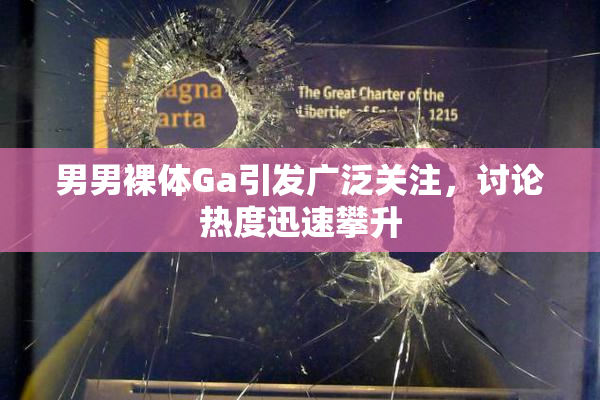 男男裸体Ga引发广泛关注，讨论热度迅速攀升