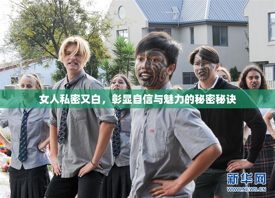 女人私密又白，彰显自信与魅力的秘密秘诀
