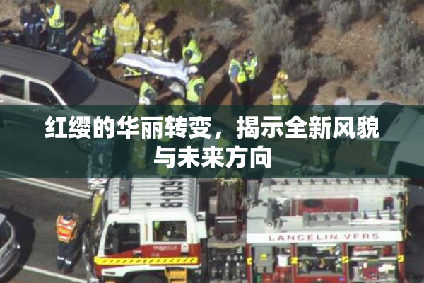 红缨的华丽转变，揭示全新风貌与未来方向