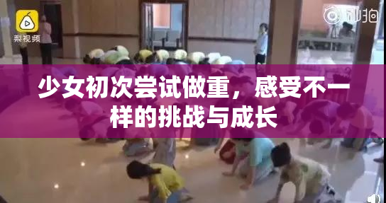 少女初次尝试做重，感受不一样的挑战与成长