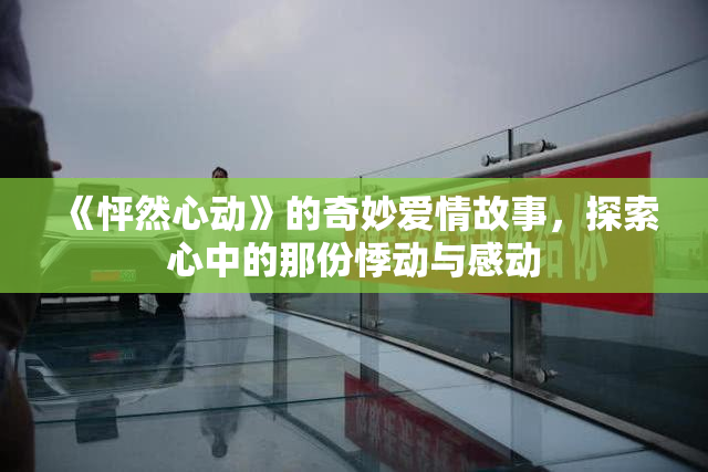 《怦然心动》的奇妙爱情故事，探索心中的那份悸动与感动