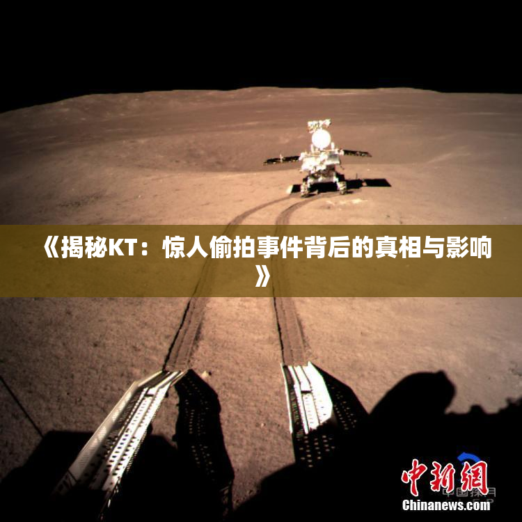 《揭秘KT：惊人偷拍事件背后的真相与影响》
