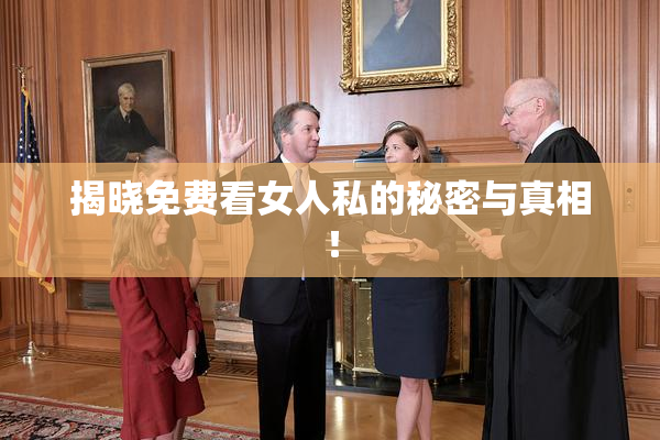 揭晓免费看女人私的秘密与真相！