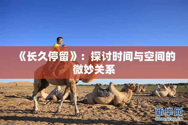 《长久停留》：探讨时间与空间的微妙关系