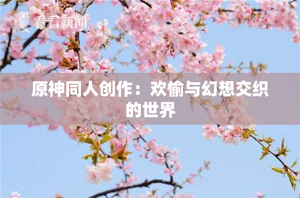 原神同人创作：欢愉与幻想交织的世界