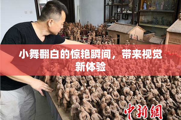 小舞翻白的惊艳瞬间，带来视觉新体验