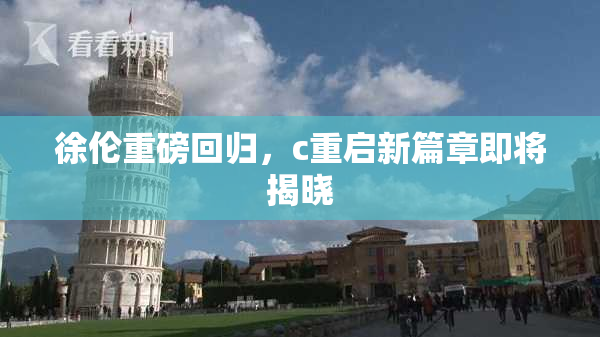 徐伦重磅回归，c重启新篇章即将揭晓