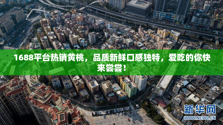 1688平台热销黄桃，品质新鲜口感独特，爱吃的你快来尝尝！
