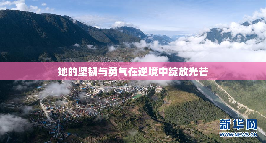 她的坚韧与勇气在逆境中绽放光芒