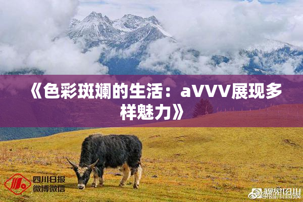 《色彩斑斓的生活：aVVV展现多样魅力》
