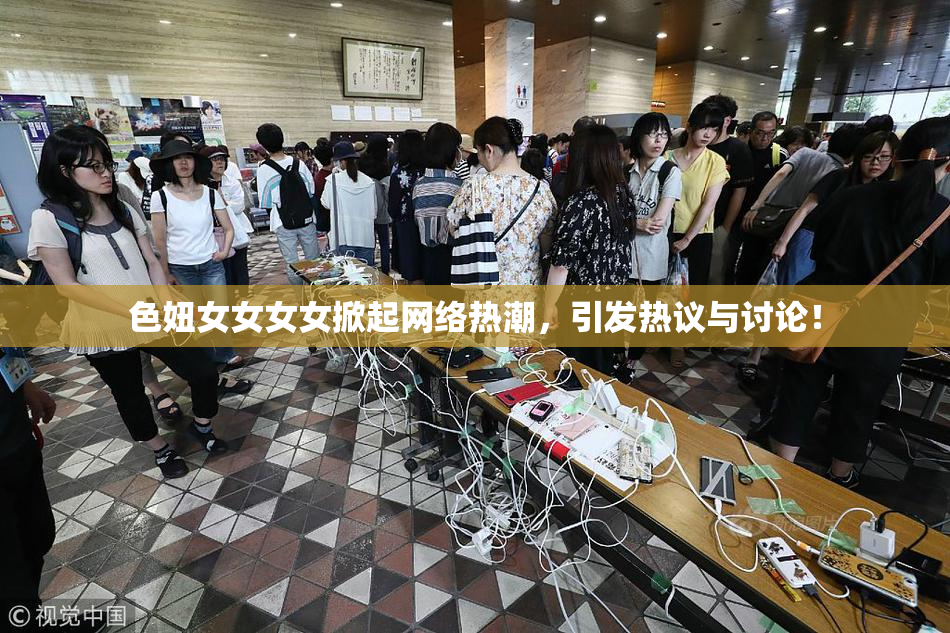 色妞女女女女掀起网络热潮，引发热议与讨论！