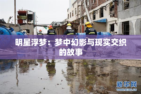 明星浮梦：梦中幻影与现实交织的故事