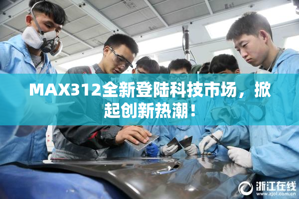 MAX312全新登陆科技市场，掀起创新热潮！