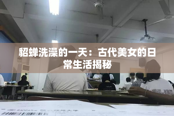 貂蝉洗澡的一天：古代美女的日常生活揭秘