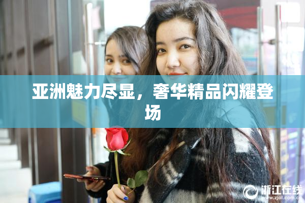 亚洲魅力尽显，奢华精品闪耀登场