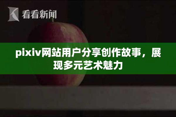 pixiv网站用户分享创作故事，展现多元艺术魅力