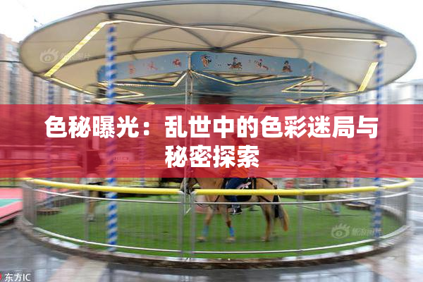 色秘曝光：乱世中的色彩迷局与秘密探索