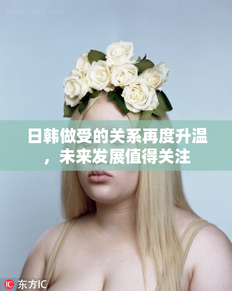 日韩做受的关系再度升温，未来发展值得关注