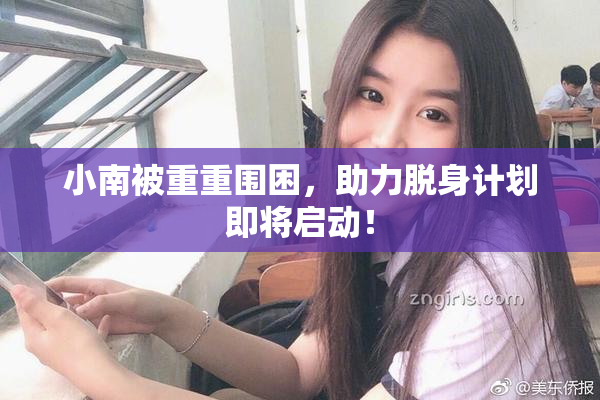 小南被重重围困，助力脱身计划即将启动！