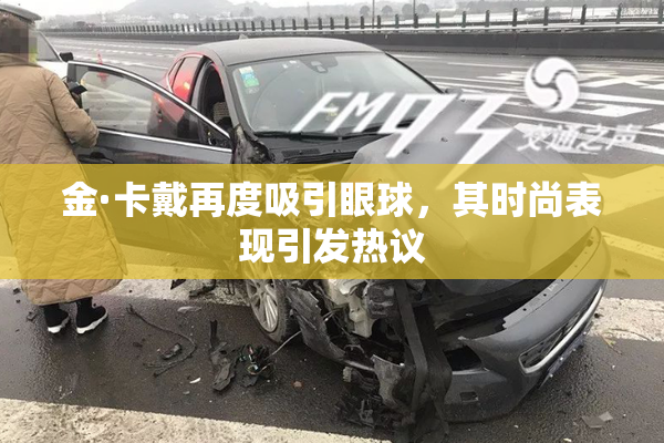 金·卡戴再度吸引眼球，其时尚表现引发热议