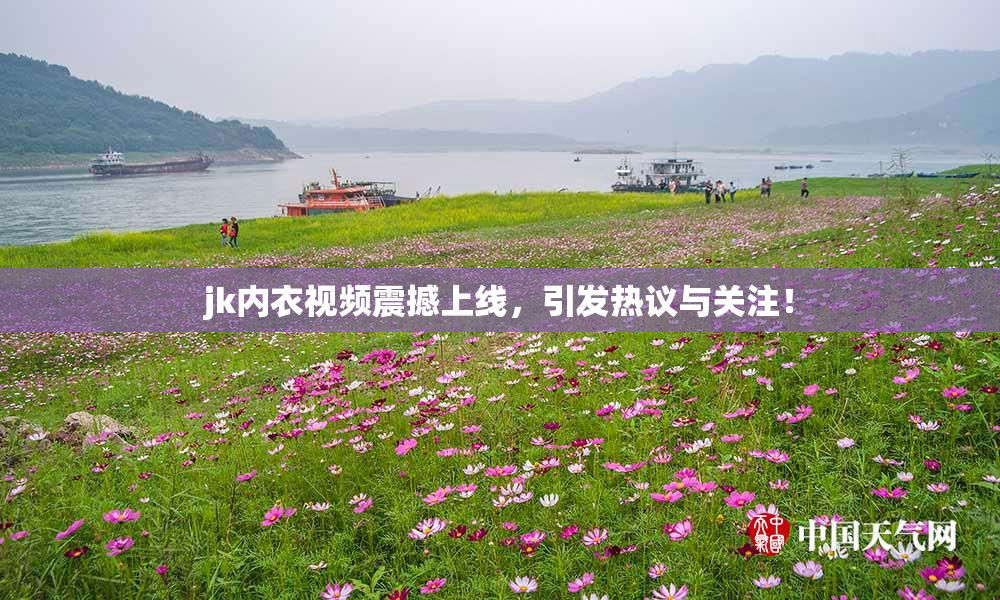 jk内衣视频震撼上线，引发热议与关注！