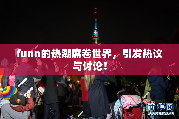 funn的热潮席卷世界，引发热议与讨论！