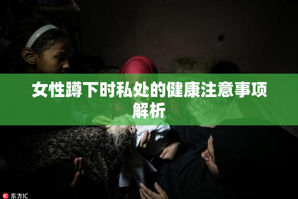 女性蹲下时私处的健康注意事项解析
