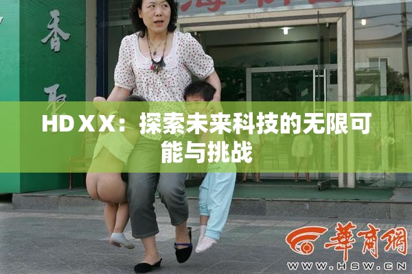 HDⅩX：探索未来科技的无限可能与挑战