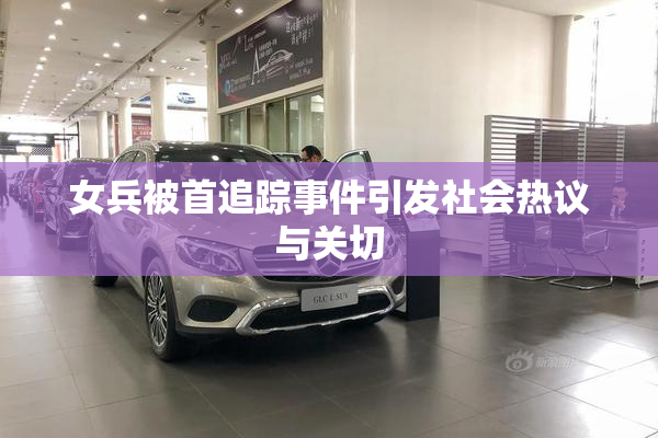女兵被首追踪事件引发社会热议与关切