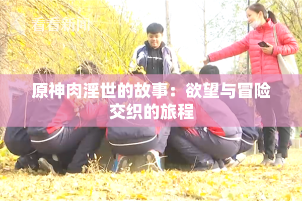 原神肉淫世的故事：欲望与冒险交织的旅程