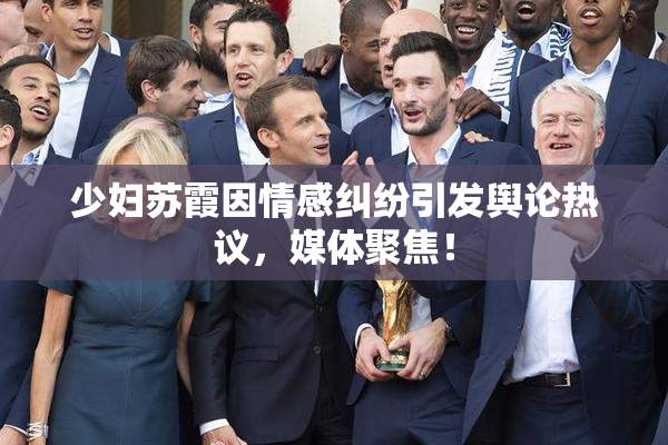 少妇苏霞因情感纠纷引发舆论热议，媒体聚焦！