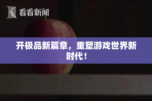 开极品新篇章，重塑游戏世界新时代！