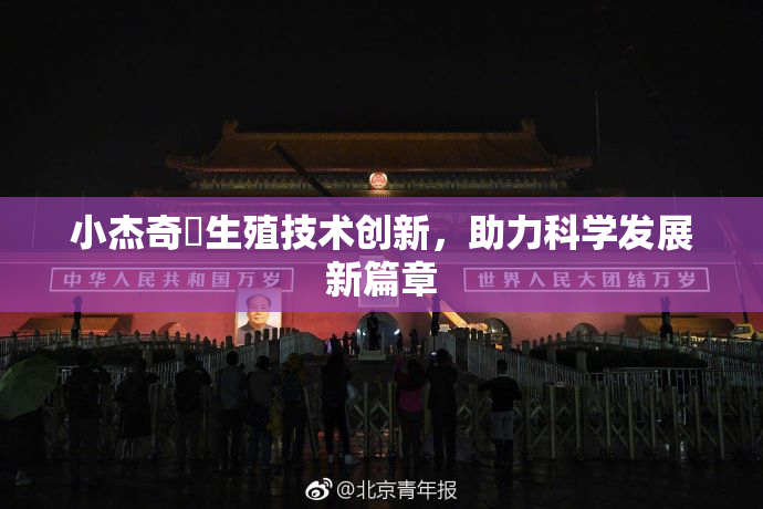 小杰奇犽生殖技术创新，助力科学发展新篇章