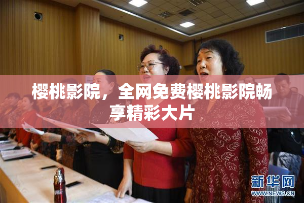 樱桃影院，全网免费樱桃影院畅享精彩大片