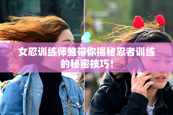 女忍训练师雏带你揭秘忍者训练的秘密技巧！