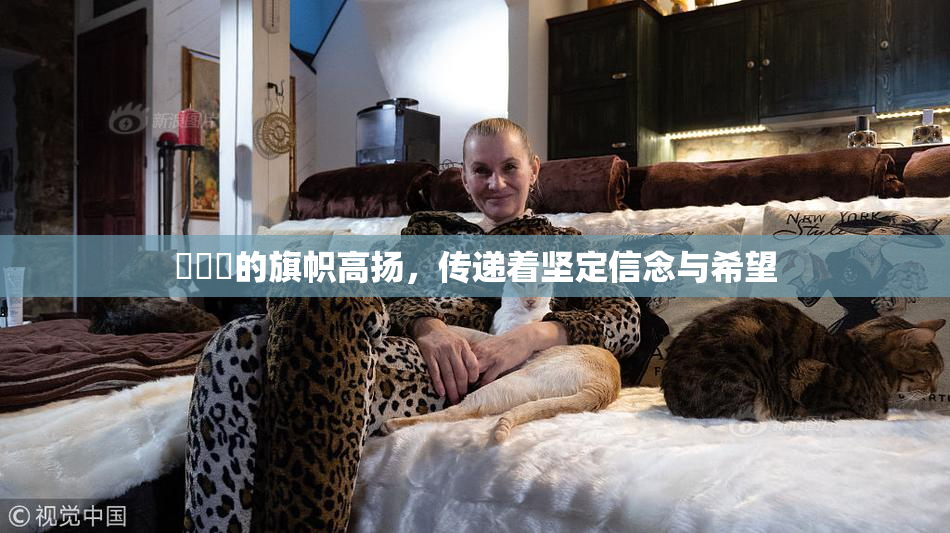 逹葢薾的旗帜高扬，传递着坚定信念与希望