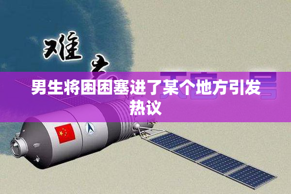 男生将困困塞进了某个地方引发热议