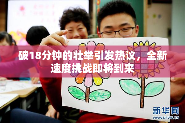 破18分钟的壮举引发热议，全新速度挑战即将到来