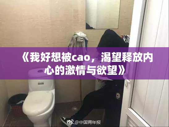 《我好想被cao，渴望释放内心的激情与欲望》