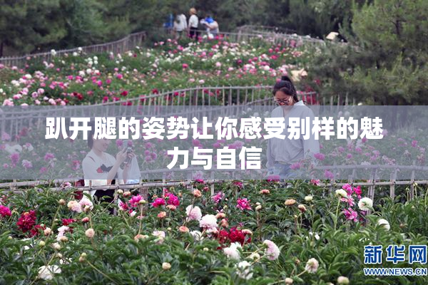 趴开腿的姿势让你感受别样的魅力与自信