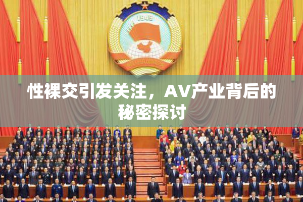 性裸交引发关注，AV产业背后的秘密探讨