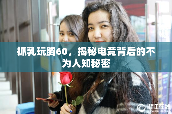 抓乳玩胸60，揭秘电竞背后的不为人知秘密