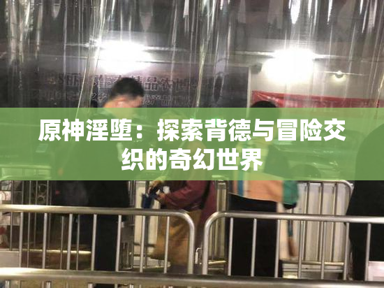 原神淫堕：探索背德与冒险交织的奇幻世界