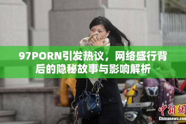 97PORN引发热议，网络盛行背后的隐秘故事与影响解析