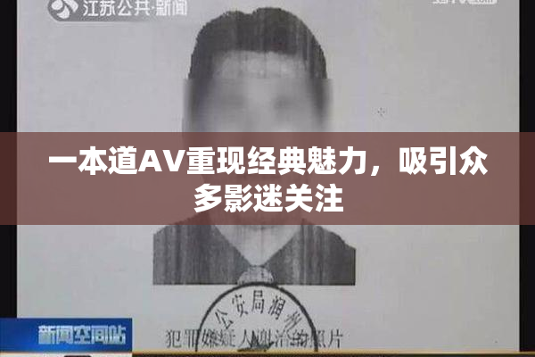 一本道AV重现经典魅力，吸引众多影迷关注