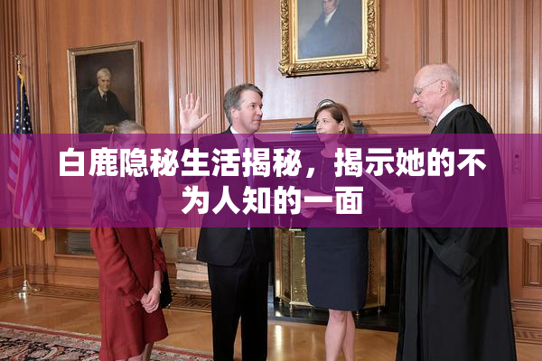白鹿隐秘生活揭秘，揭示她的不为人知的一面