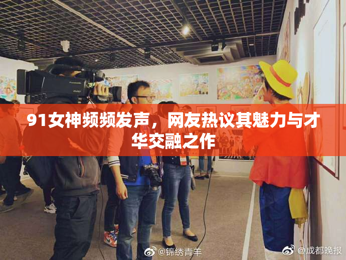 91女神频频发声，网友热议其魅力与才华交融之作