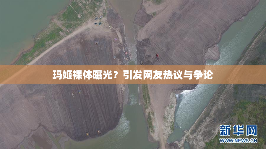 玛姬裸体曝光？引发网友热议与争论